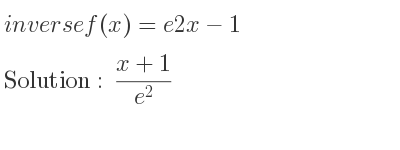 The inverse of f(x)=e2x-1 is (x+1)/(e^2)